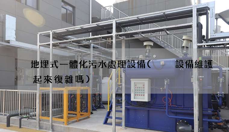 地埋式一體化污水處理設備(  設備維護起來復雜嗎)